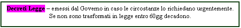 Text Box: Decreti Legge - emessi dal Governo in caso le circostanze lo richiedano urgentemente.
Se non sono trasformati in legge entro 60gg decadono.

